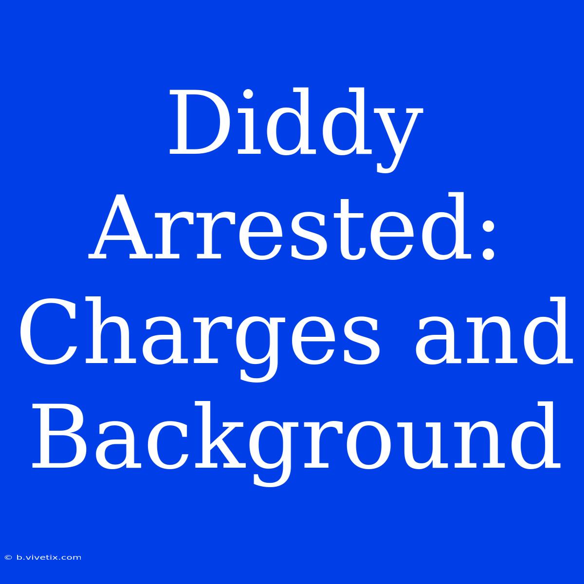 Diddy Arrested: Charges And Background 