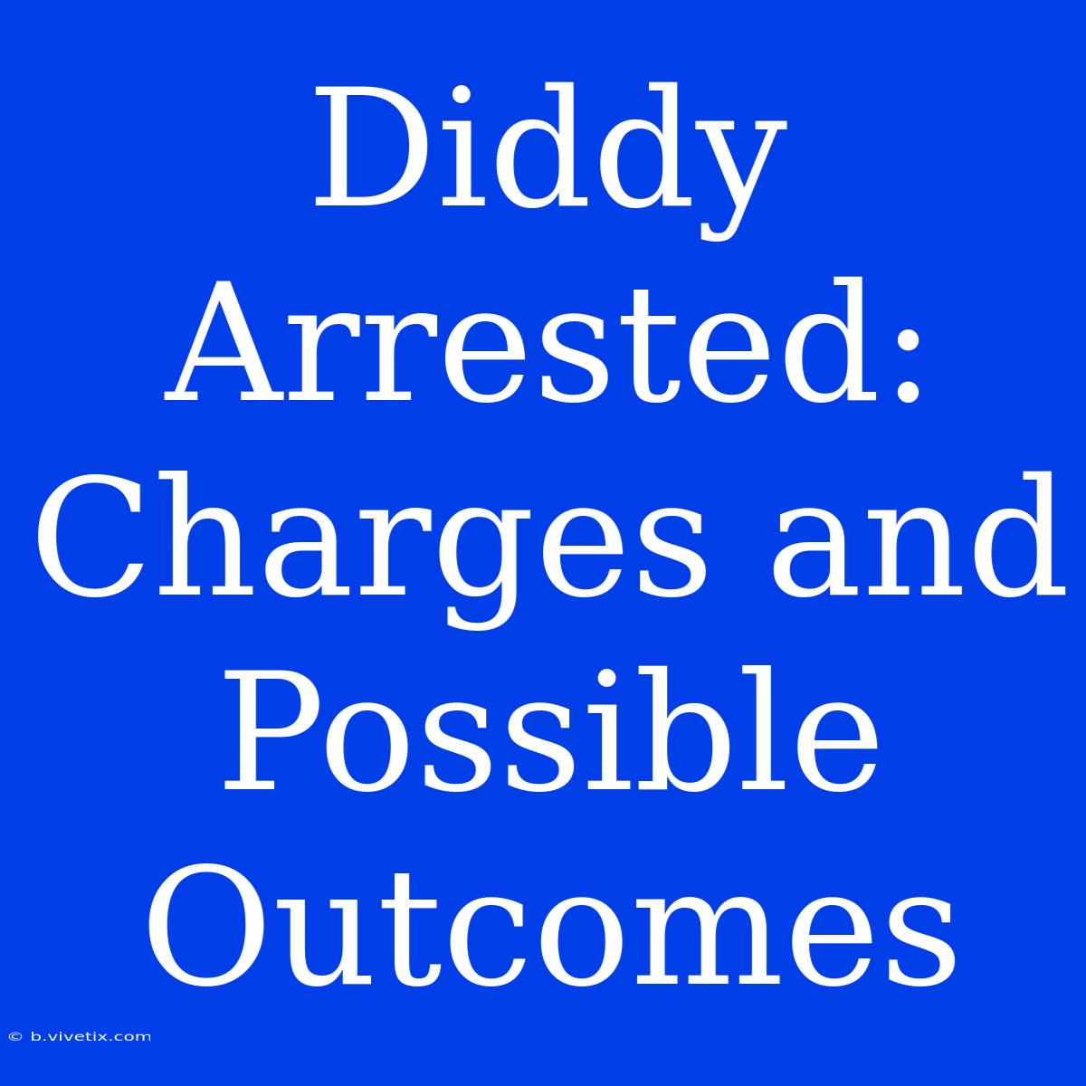 Diddy Arrested: Charges And Possible Outcomes