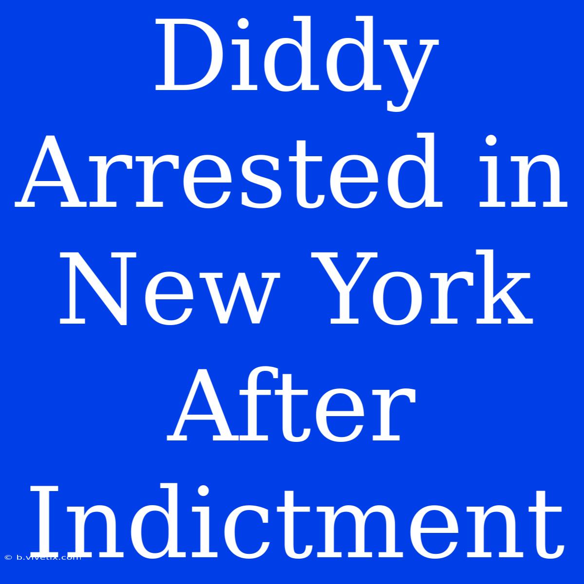 Diddy Arrested In New York After Indictment