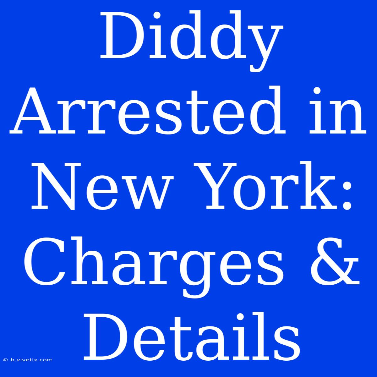 Diddy Arrested In New York: Charges & Details