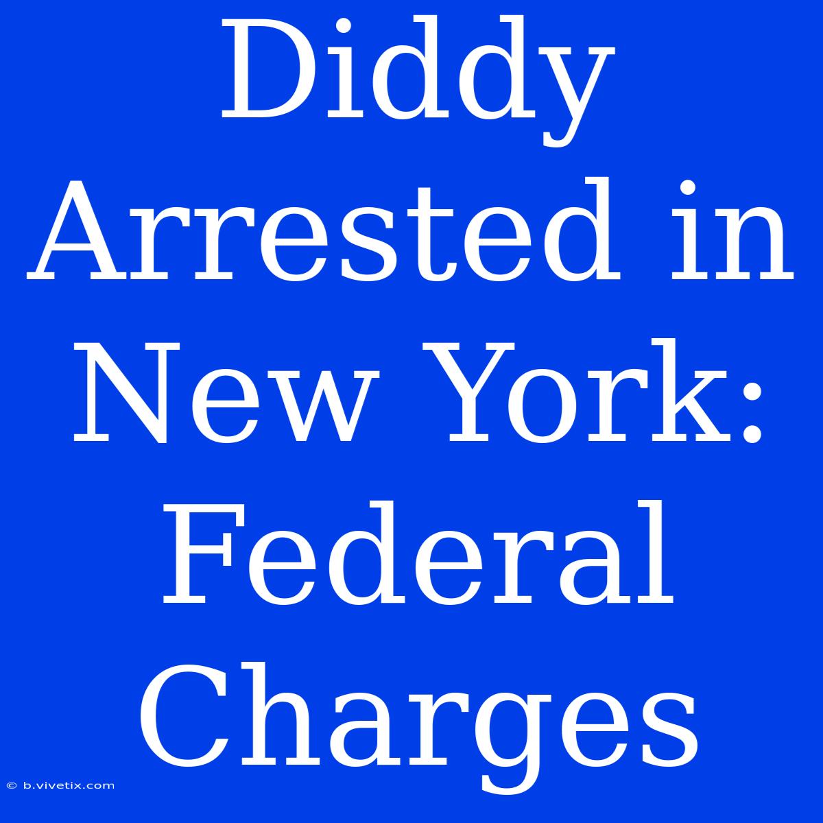 Diddy Arrested In New York: Federal Charges