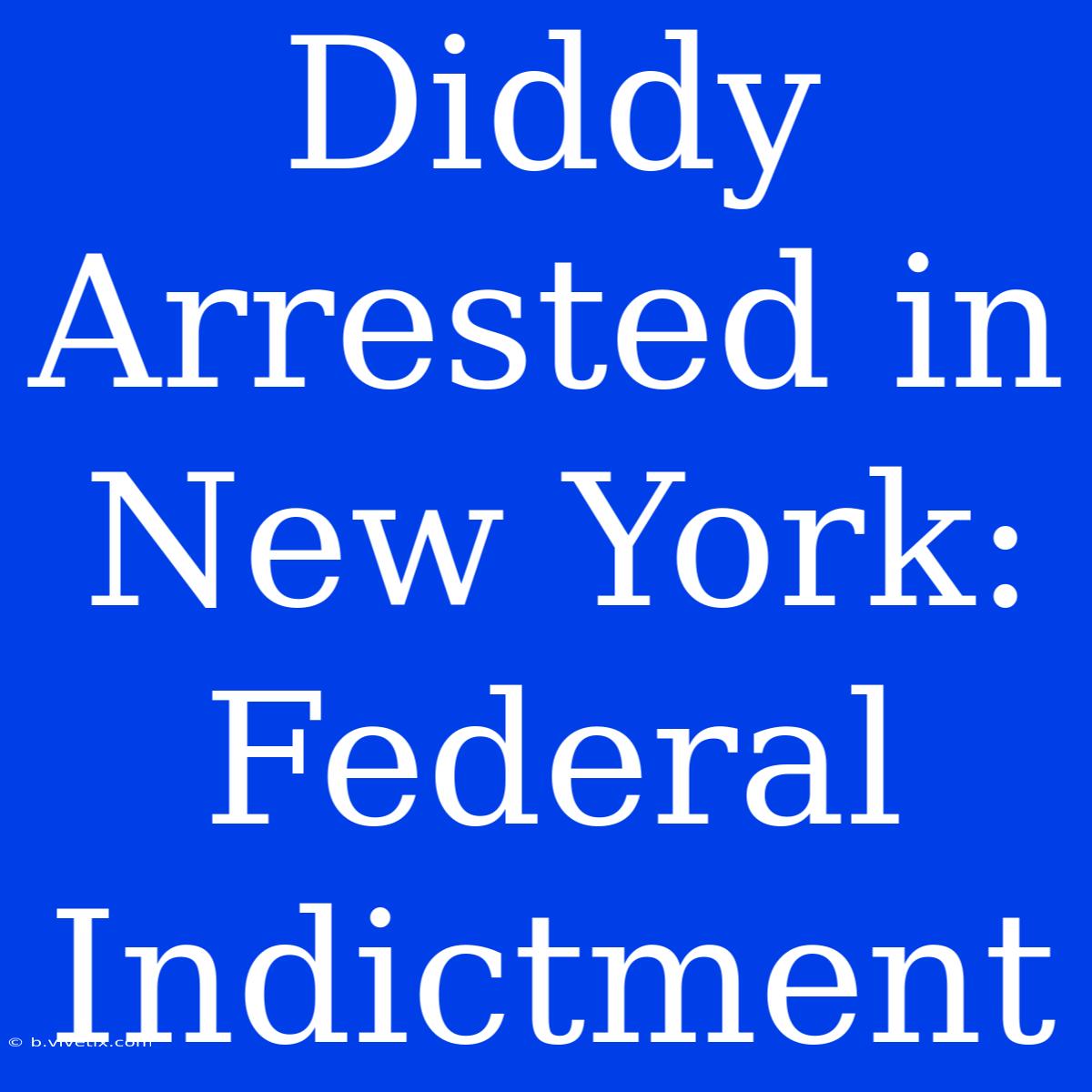 Diddy Arrested In New York: Federal Indictment