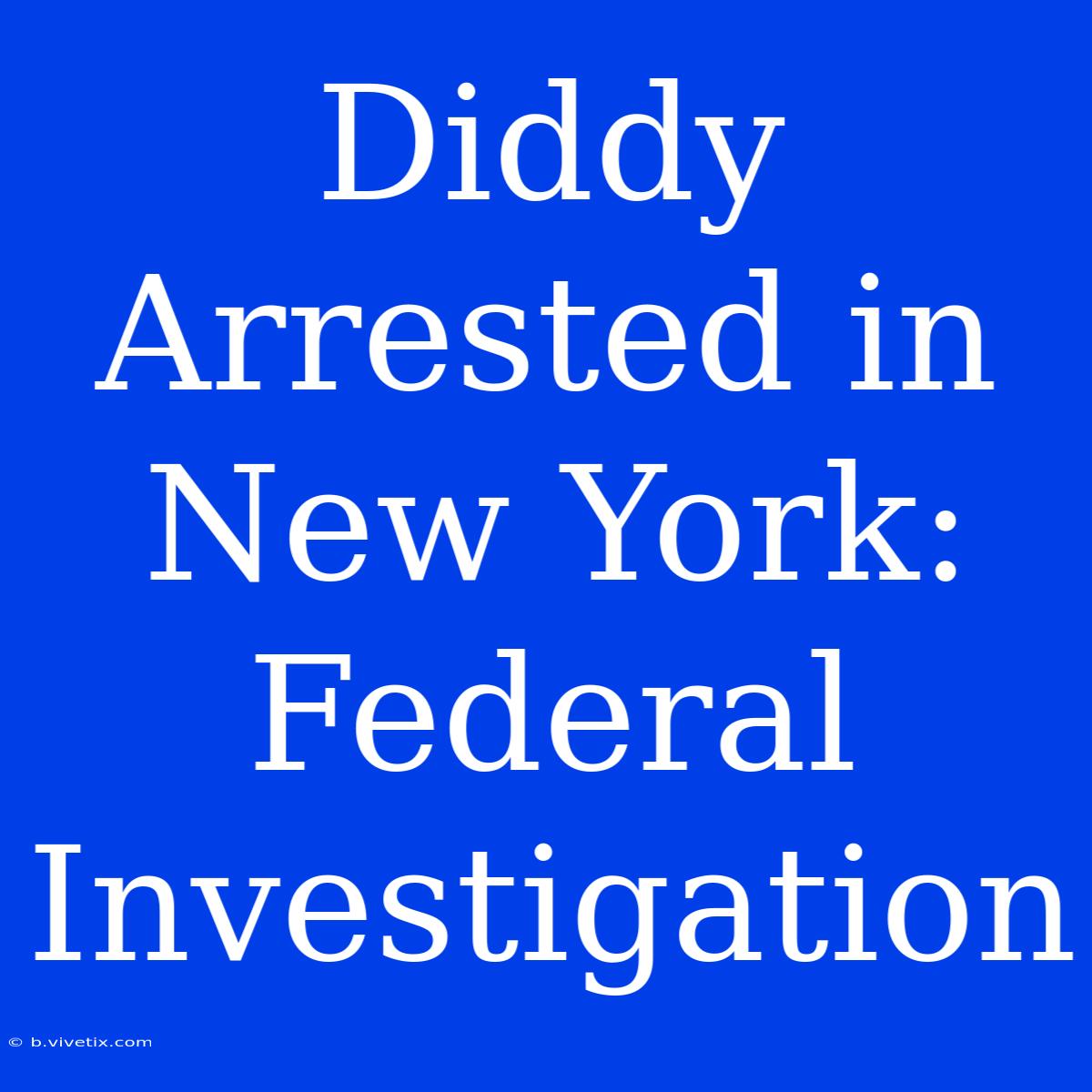 Diddy Arrested In New York: Federal Investigation