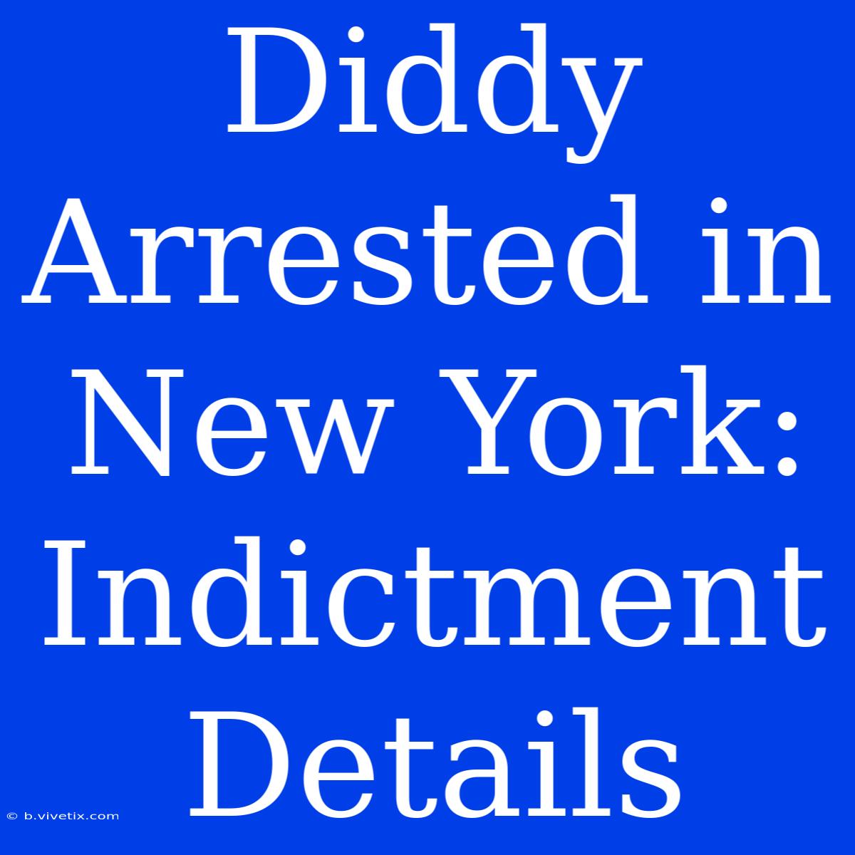 Diddy Arrested In New York: Indictment Details