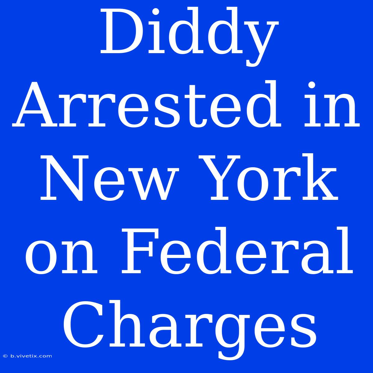 Diddy Arrested In New York On Federal Charges