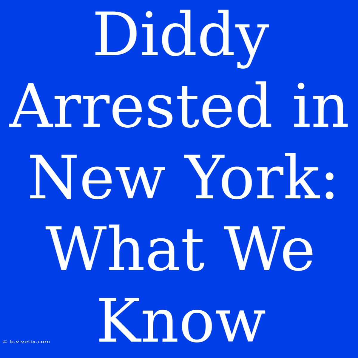 Diddy Arrested In New York: What We Know