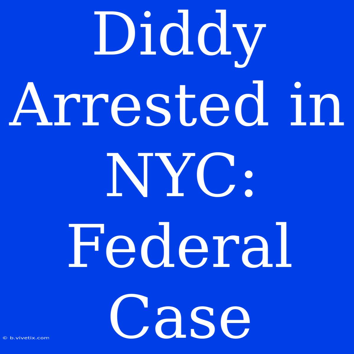 Diddy Arrested In NYC: Federal Case