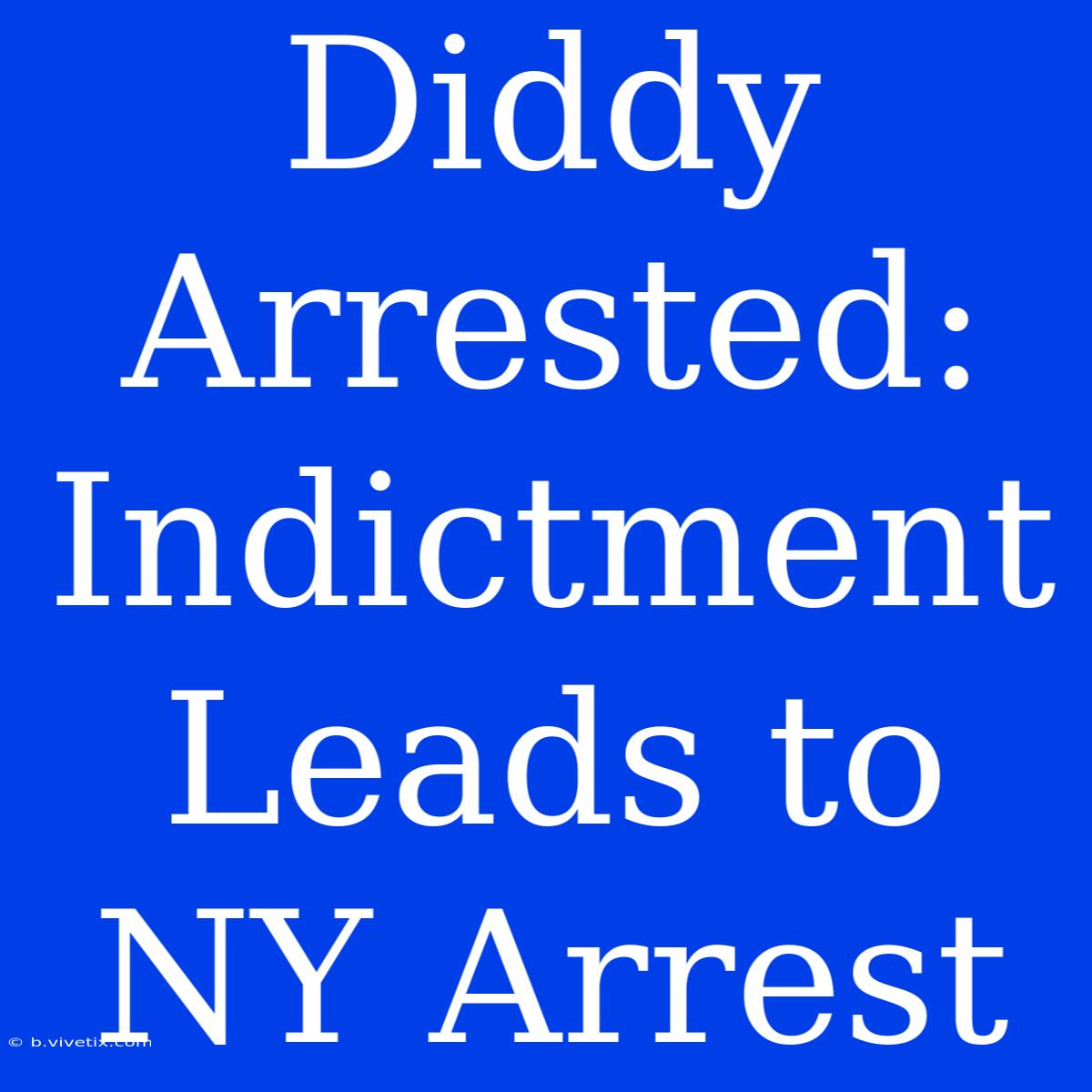 Diddy Arrested: Indictment Leads To NY Arrest