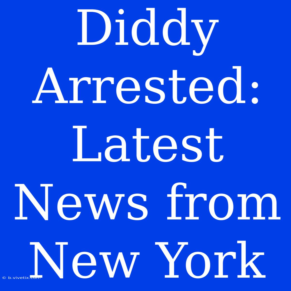 Diddy Arrested: Latest News From New York