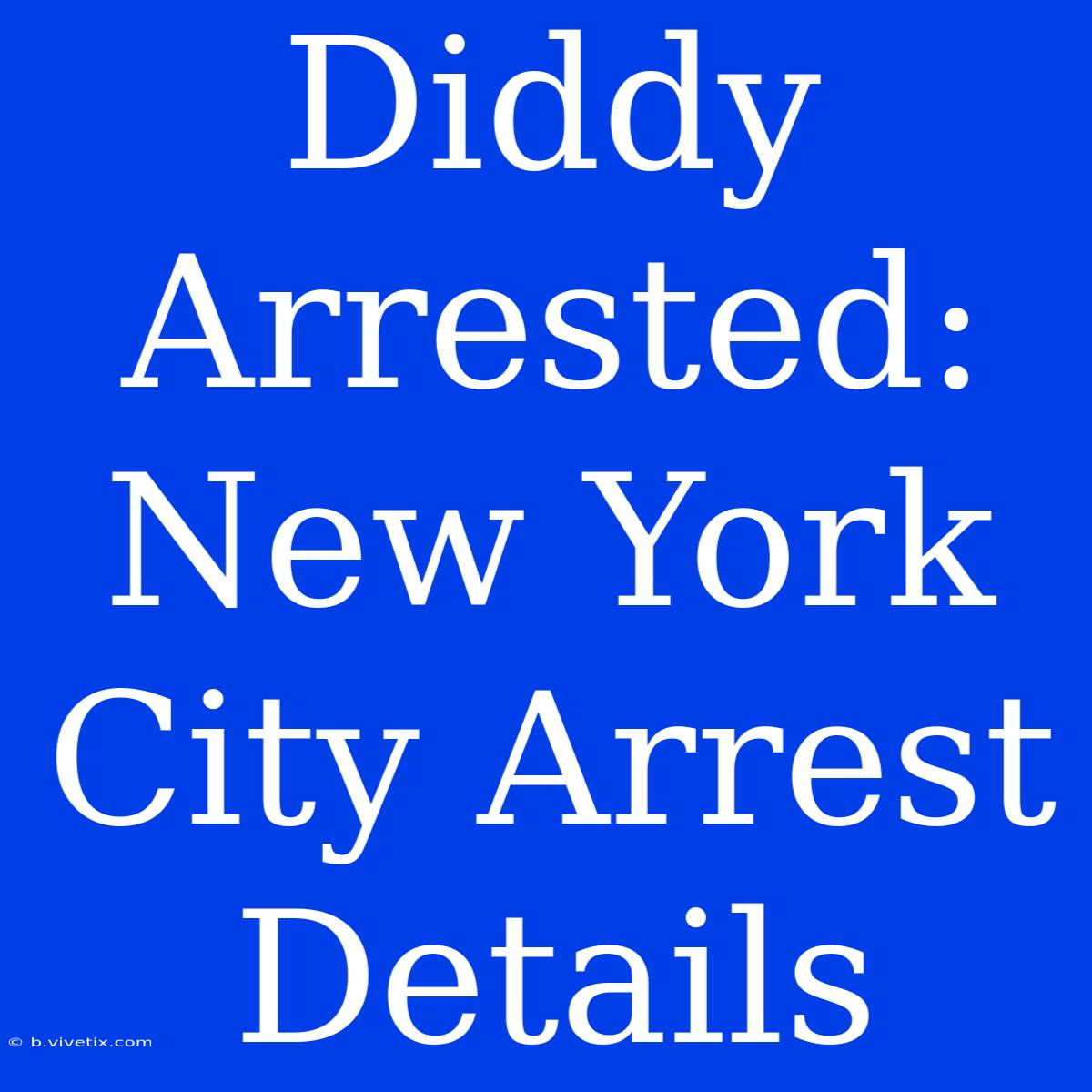 Diddy Arrested: New York City Arrest Details