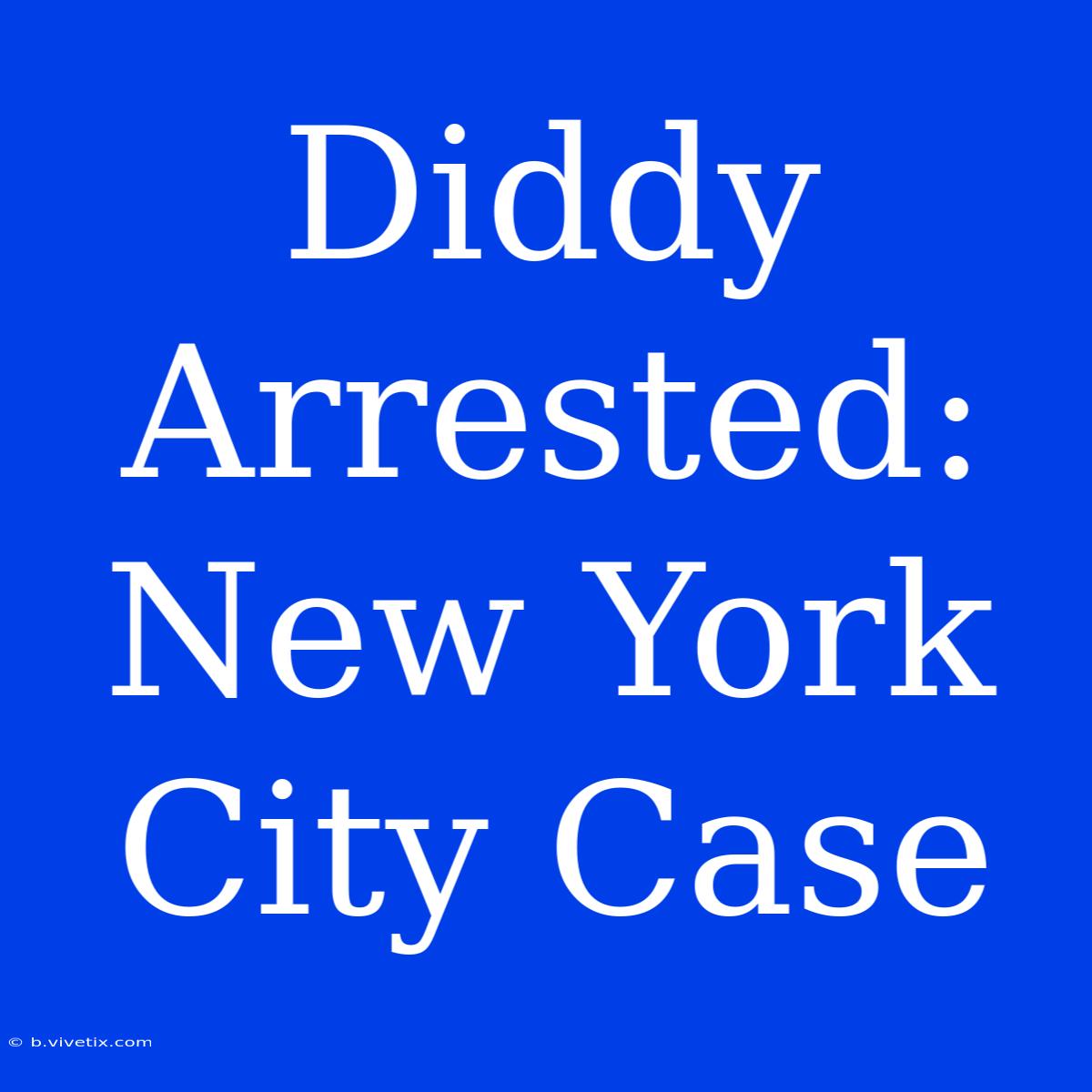 Diddy Arrested: New York City Case