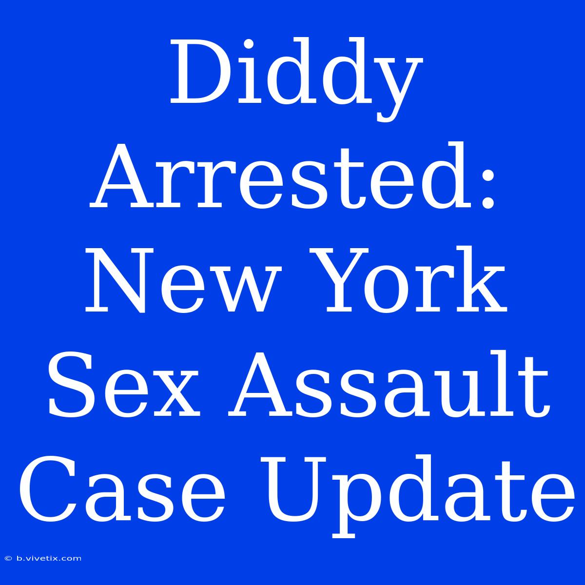 Diddy Arrested: New York Sex Assault Case Update