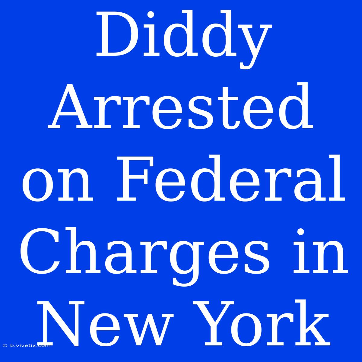 Diddy Arrested On Federal Charges In New York 