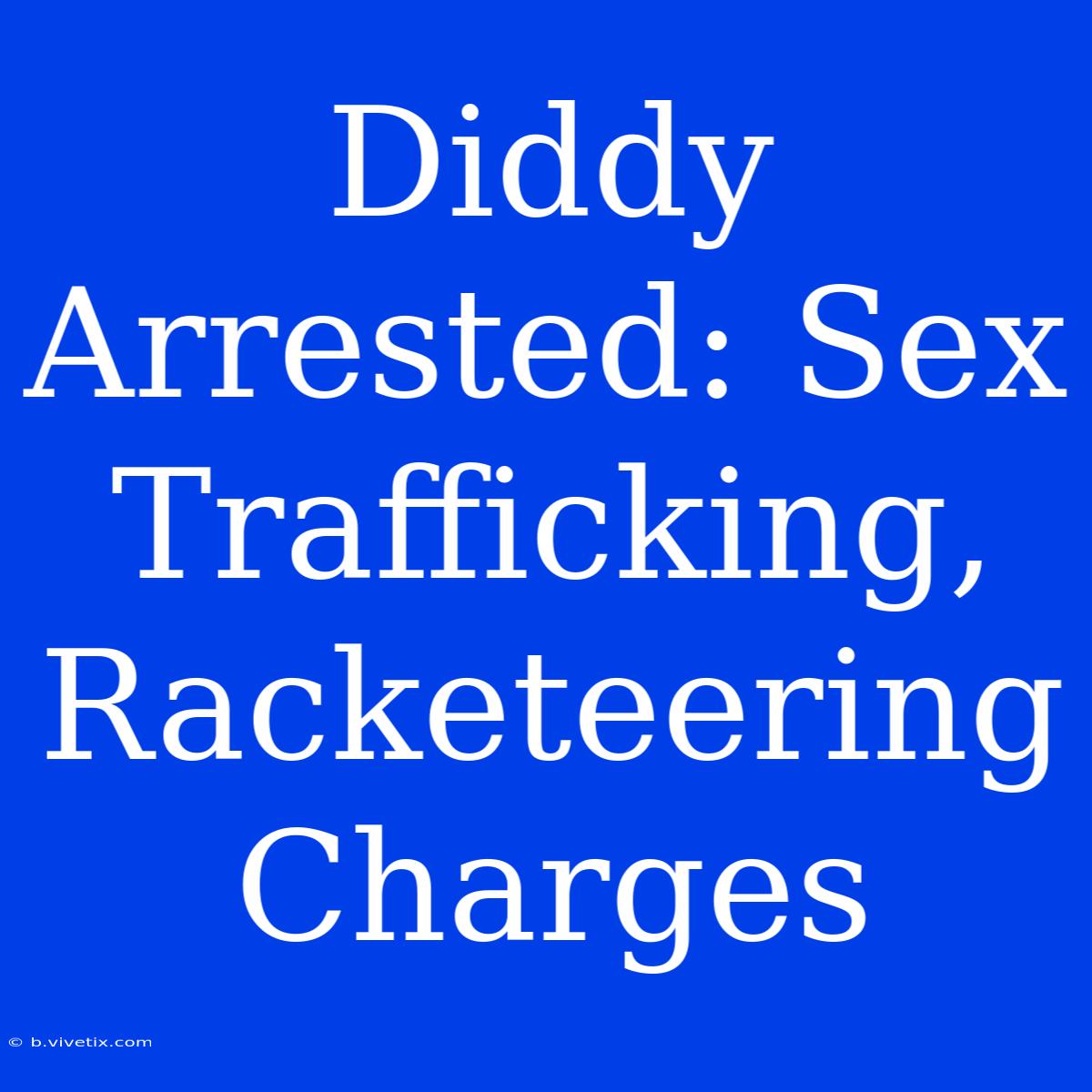 Diddy Arrested: Sex Trafficking, Racketeering Charges