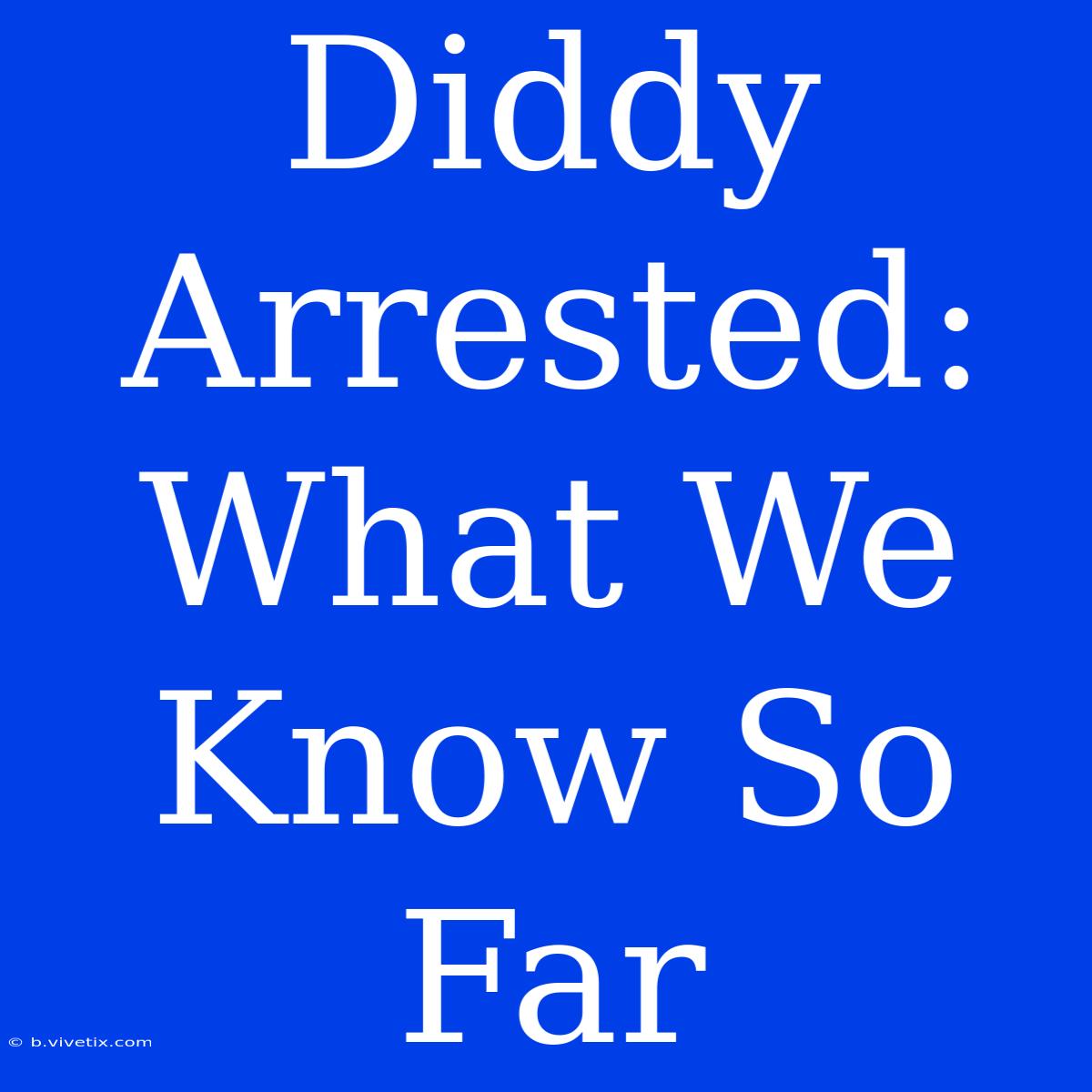 Diddy Arrested: What We Know So Far