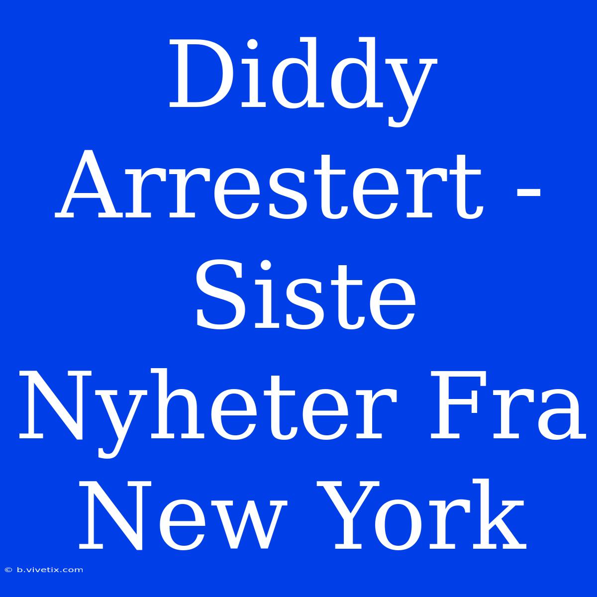 Diddy Arrestert - Siste Nyheter Fra New York