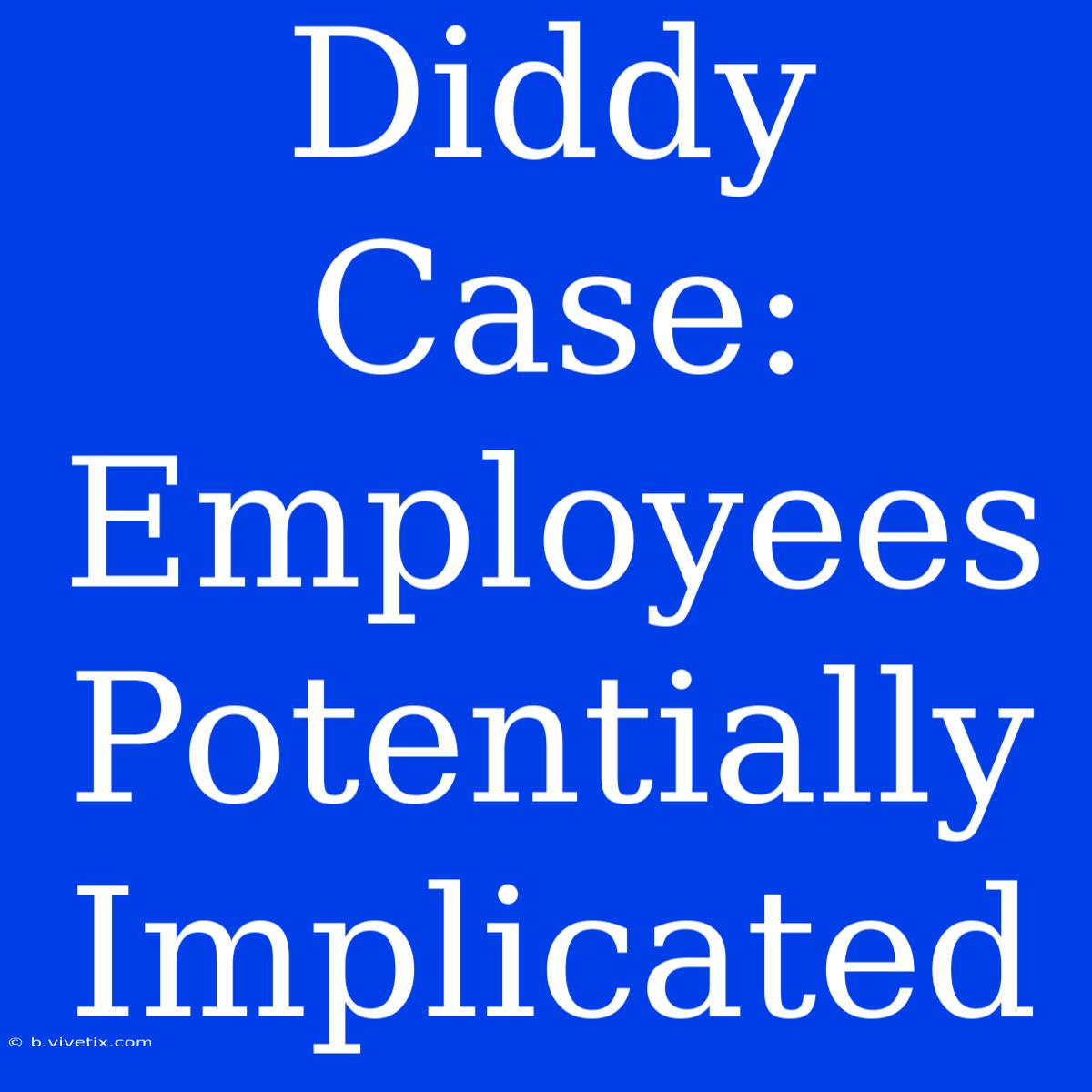 Diddy Case: Employees Potentially Implicated