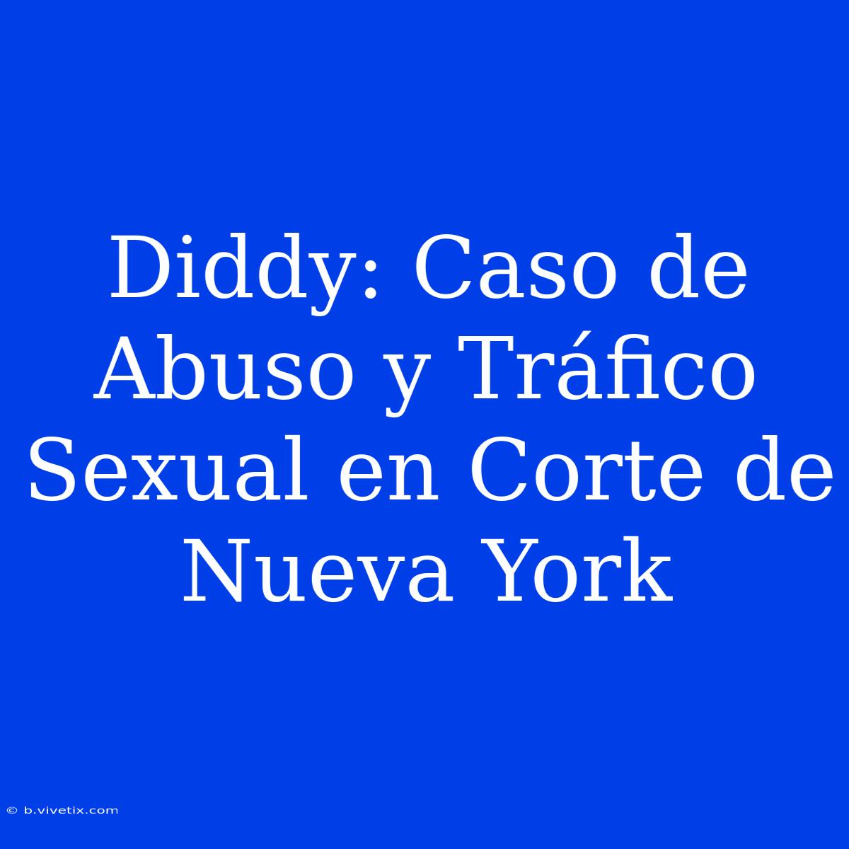 Diddy: Caso De Abuso Y Tráfico Sexual En Corte De Nueva York