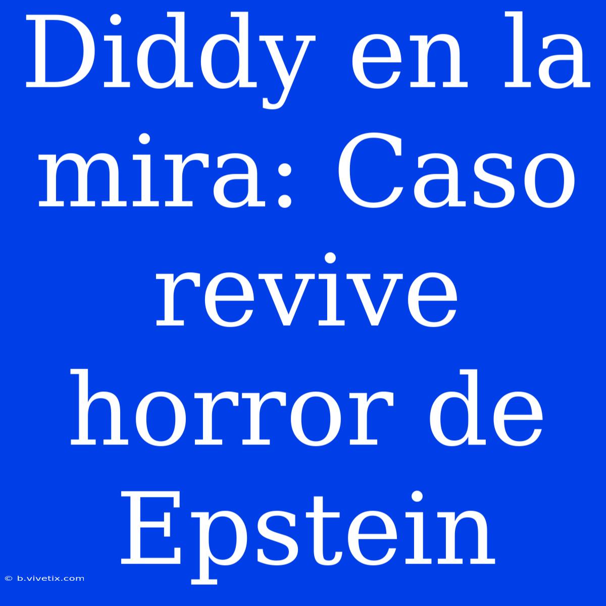 Diddy En La Mira: Caso Revive Horror De Epstein