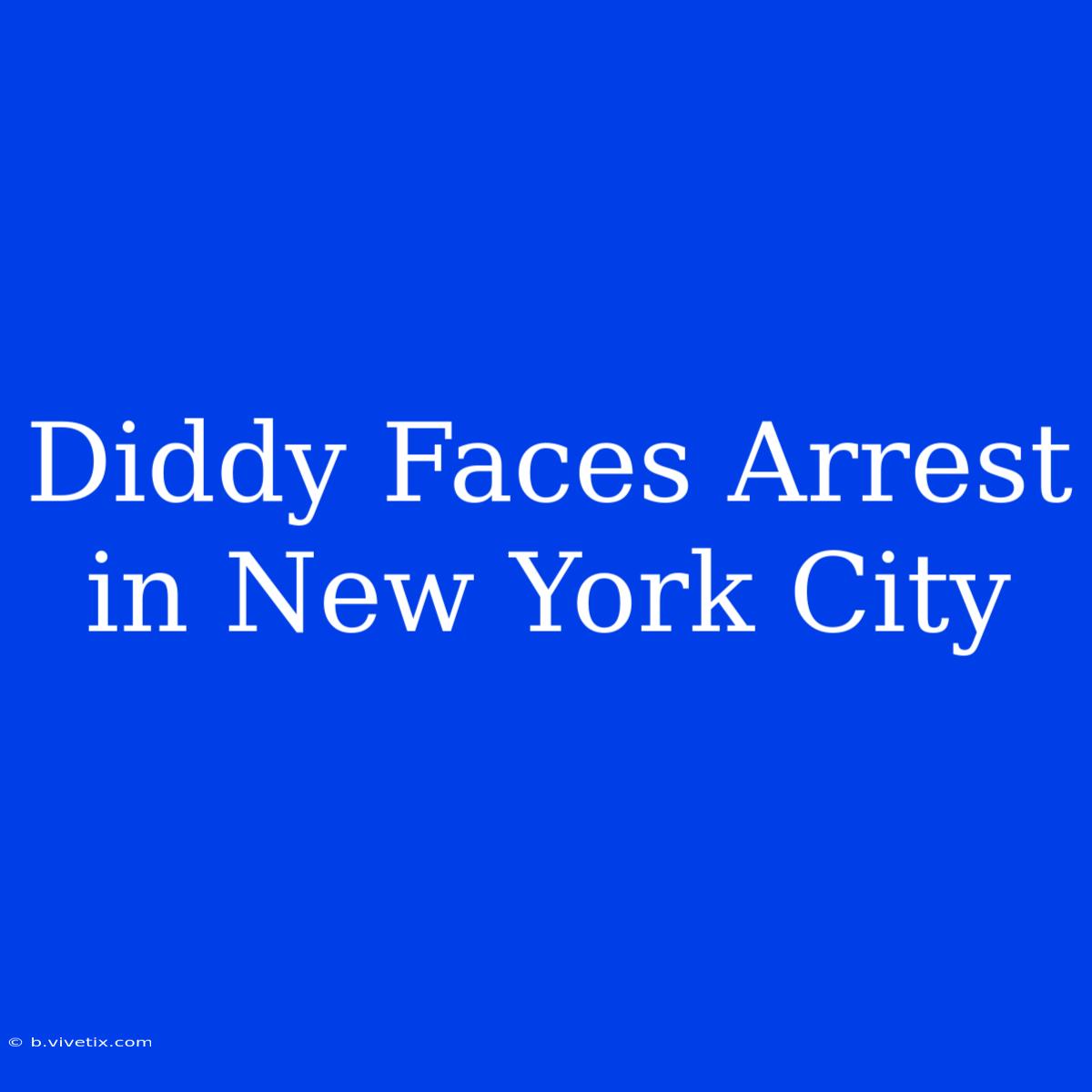 Diddy Faces Arrest In New York City 