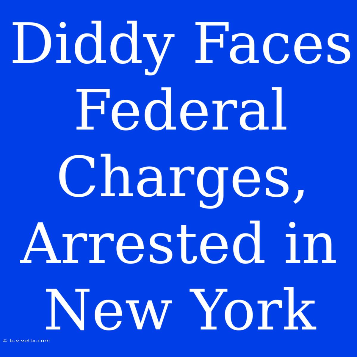 Diddy Faces Federal Charges, Arrested In New York