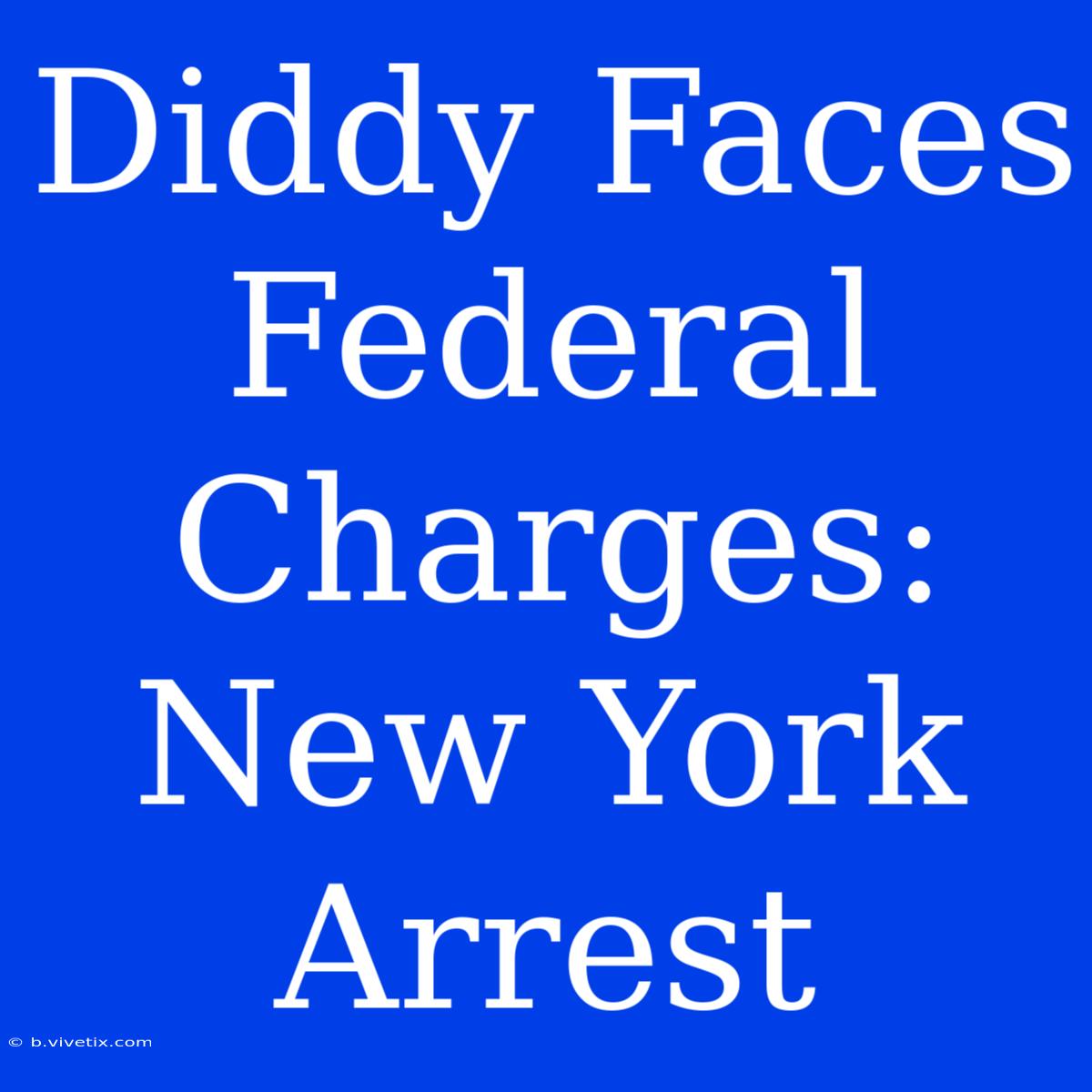 Diddy Faces Federal Charges: New York Arrest