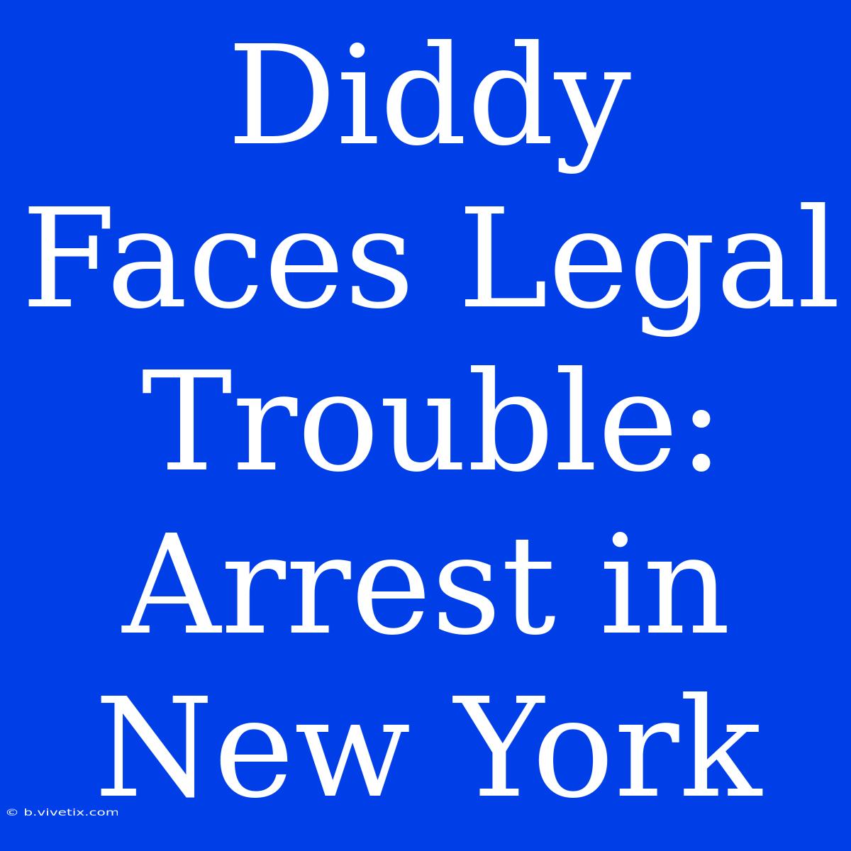 Diddy Faces Legal Trouble: Arrest In New York