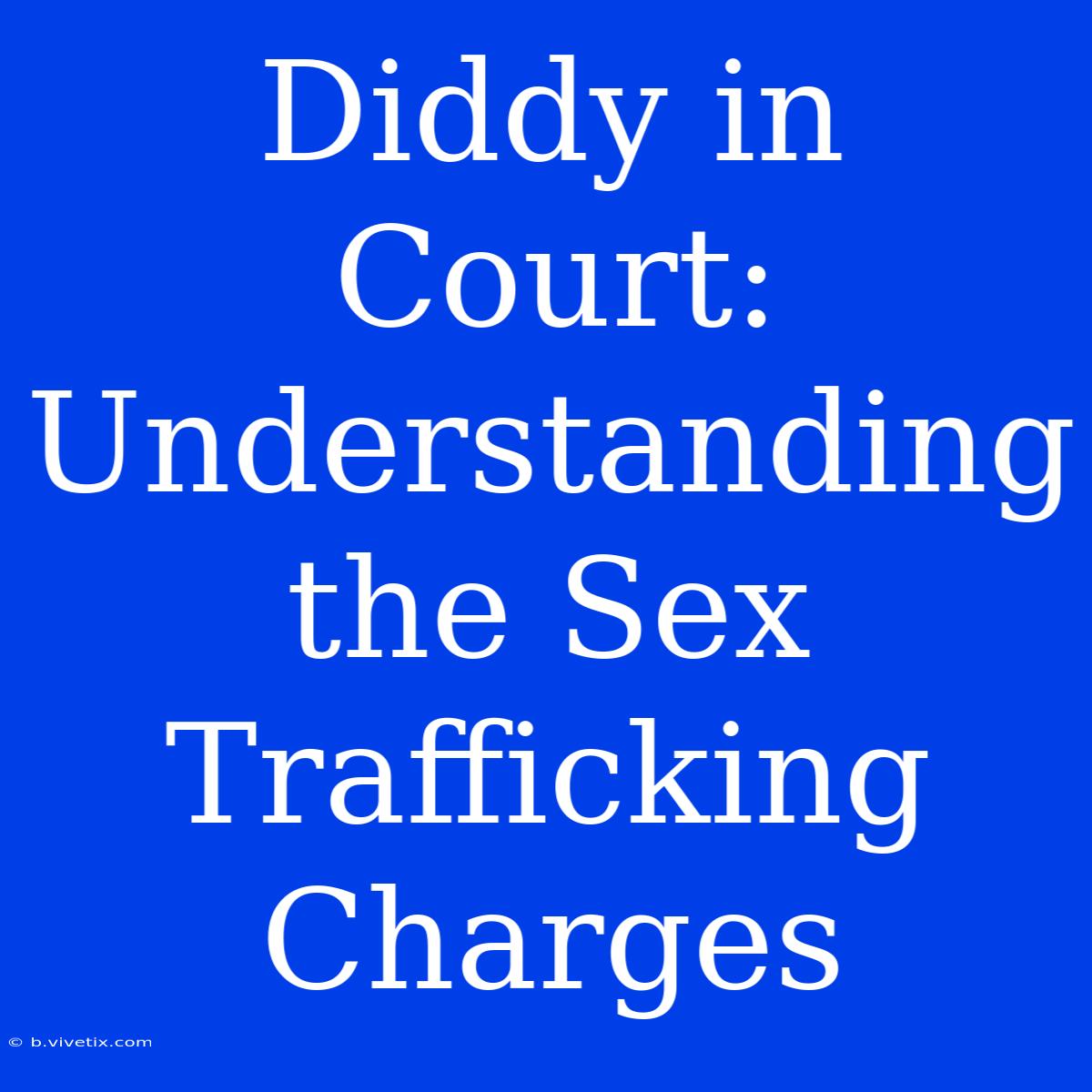 Diddy In Court: Understanding The Sex Trafficking Charges