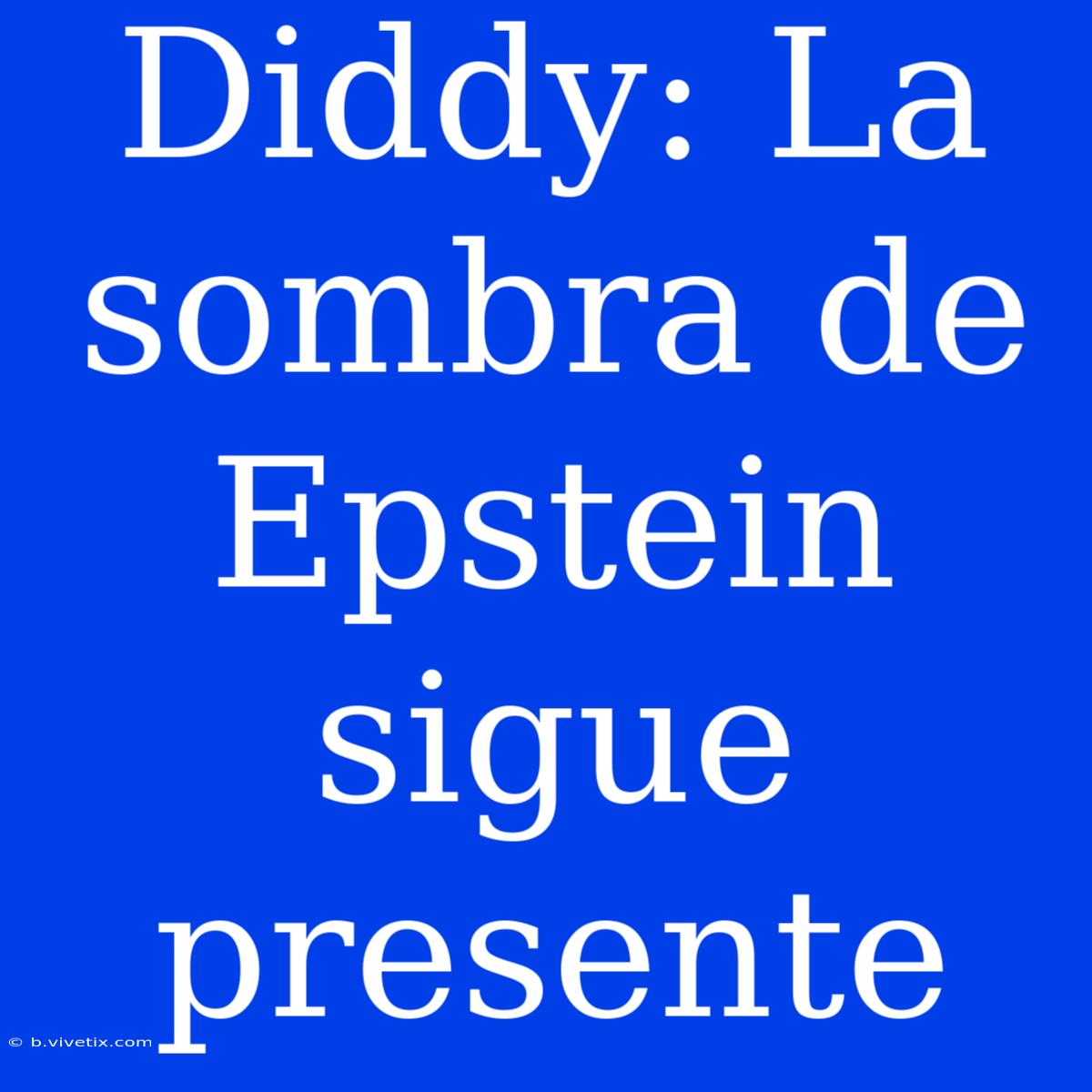 Diddy: La Sombra De Epstein Sigue Presente 