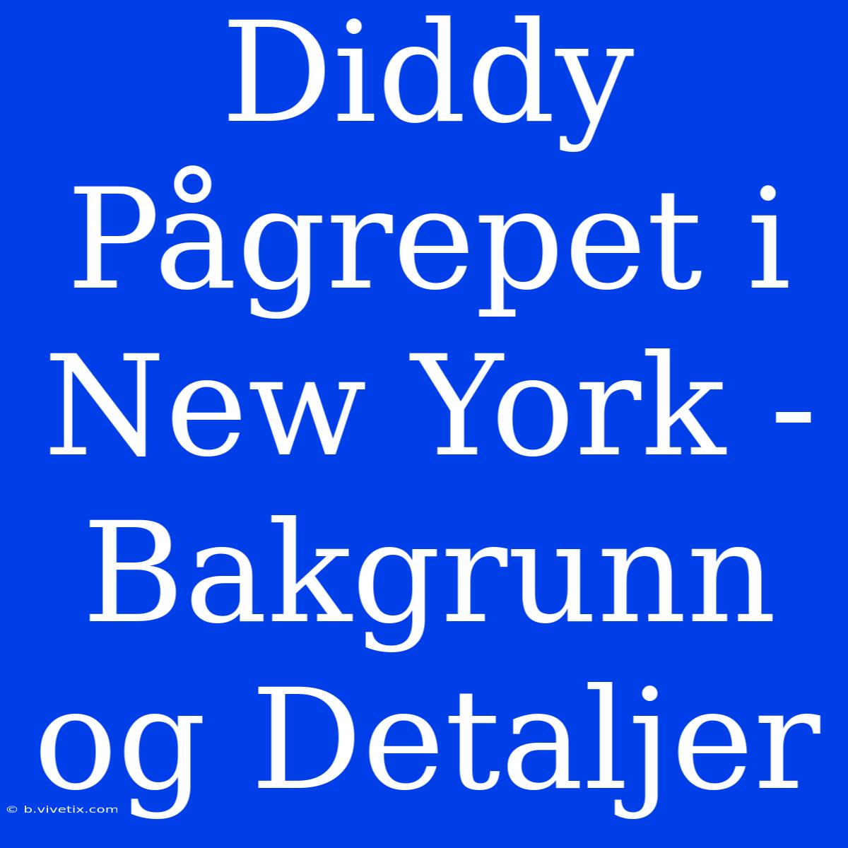 Diddy Pågrepet I New York - Bakgrunn Og Detaljer 