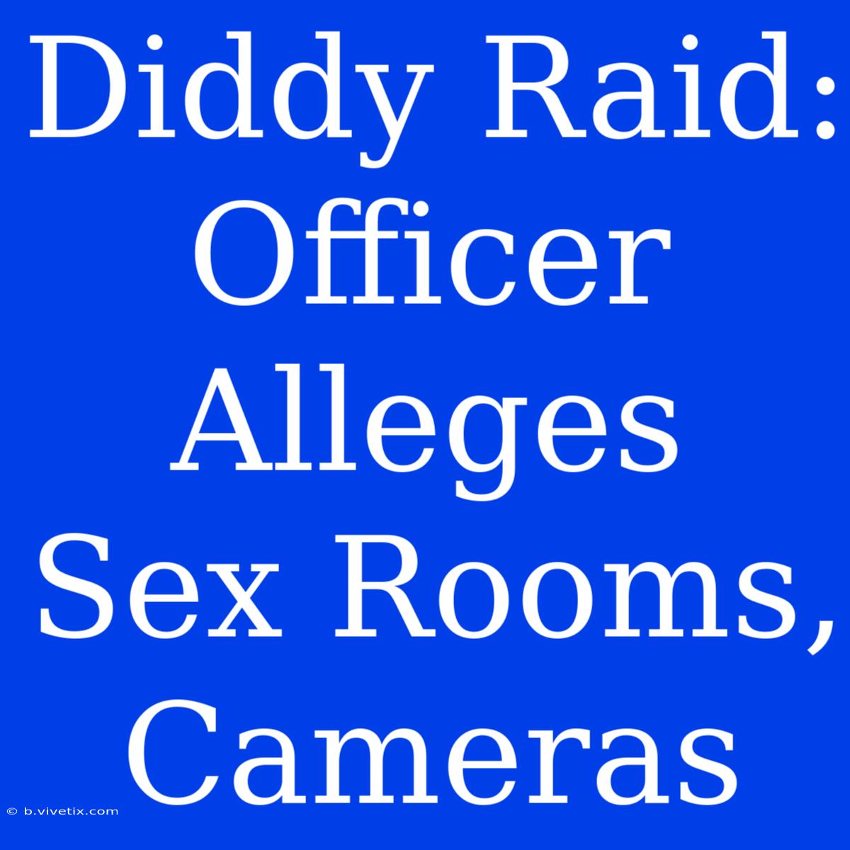 Diddy Raid: Officer Alleges Sex Rooms, Cameras