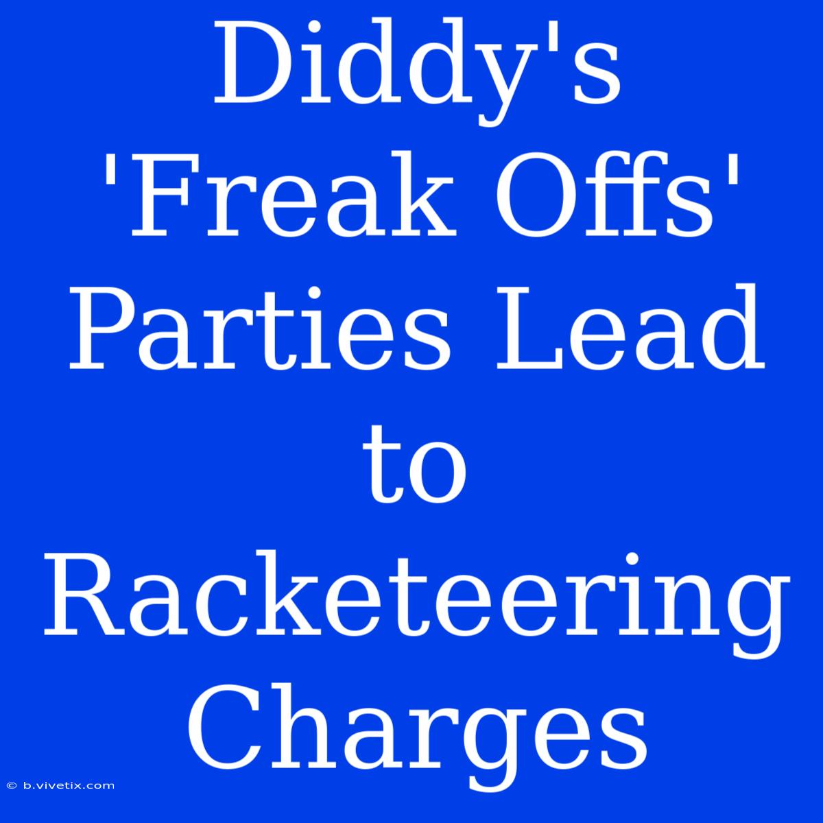 Diddy's 'Freak Offs' Parties Lead To Racketeering Charges