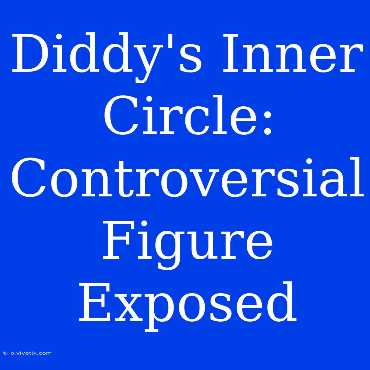 Diddy's Inner Circle: Controversial Figure Exposed