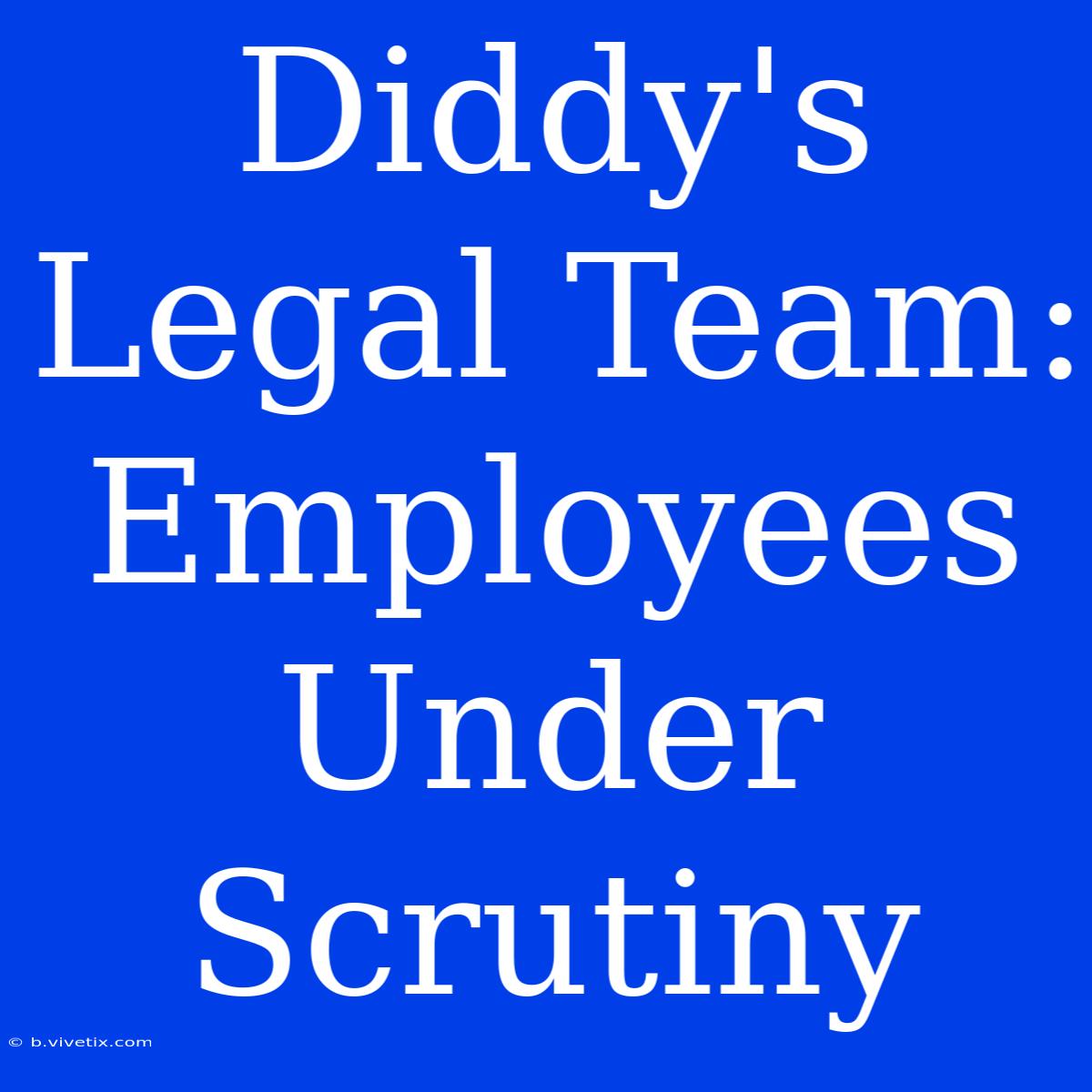 Diddy's Legal Team: Employees Under Scrutiny