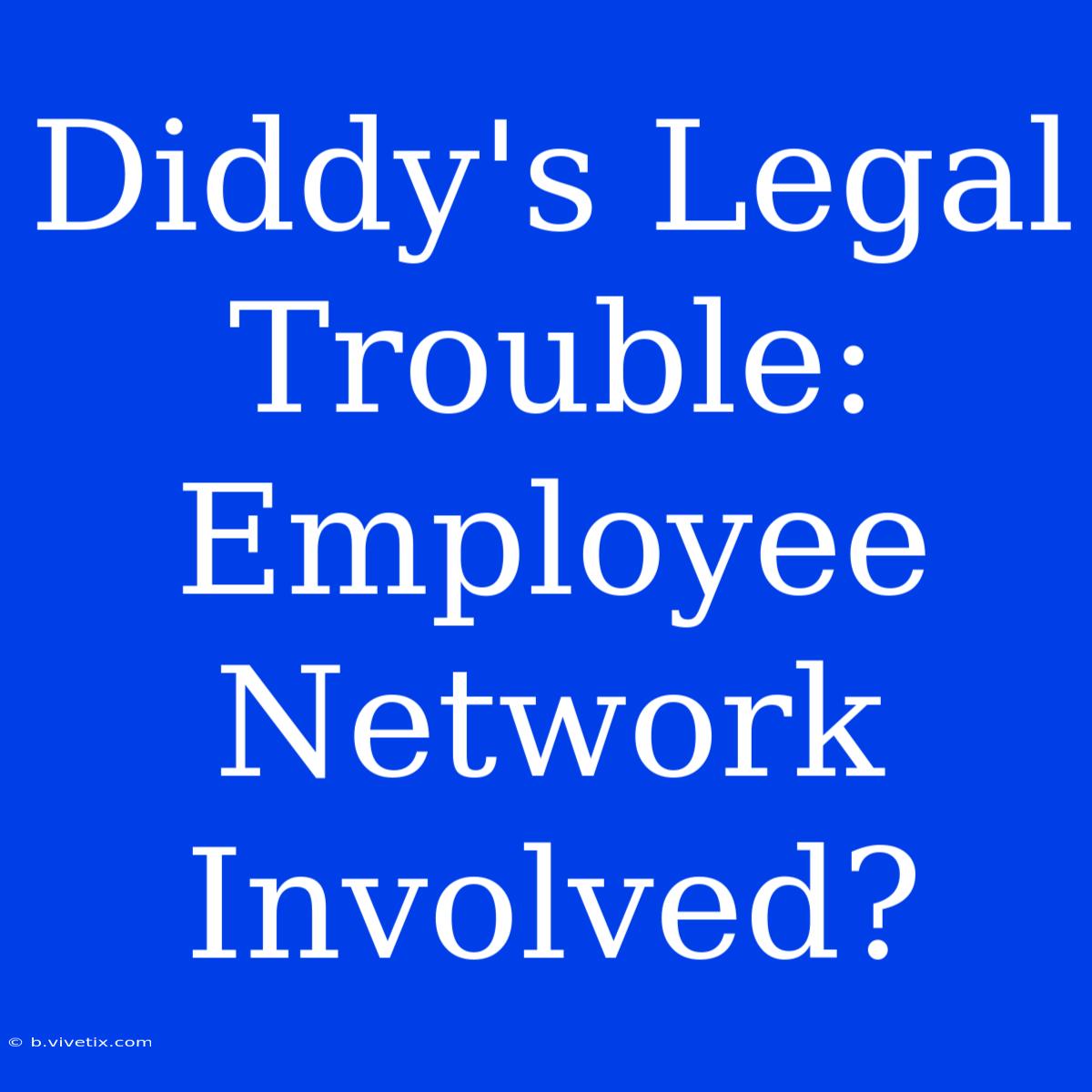 Diddy's Legal Trouble: Employee Network Involved?