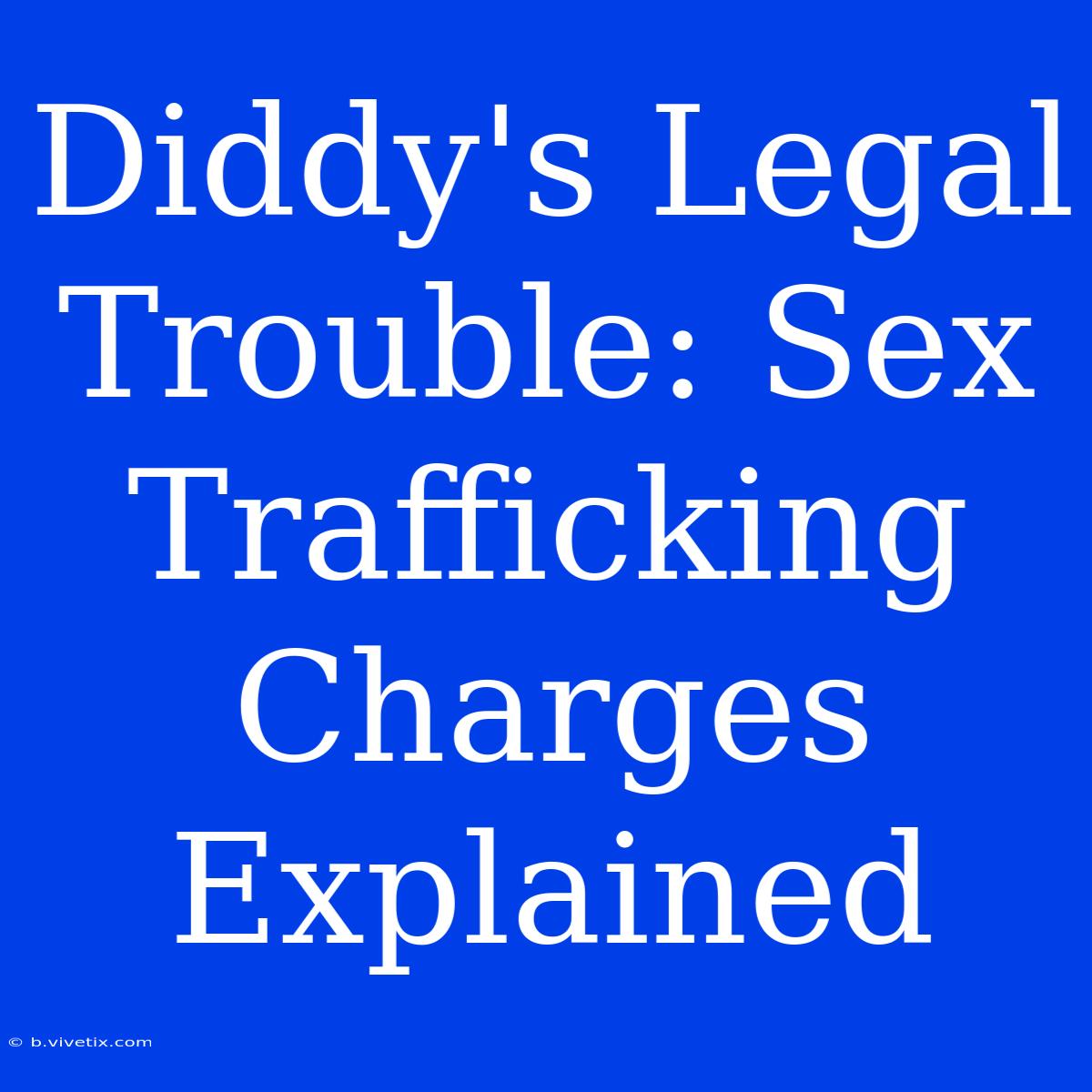 Diddy's Legal Trouble: Sex Trafficking Charges Explained