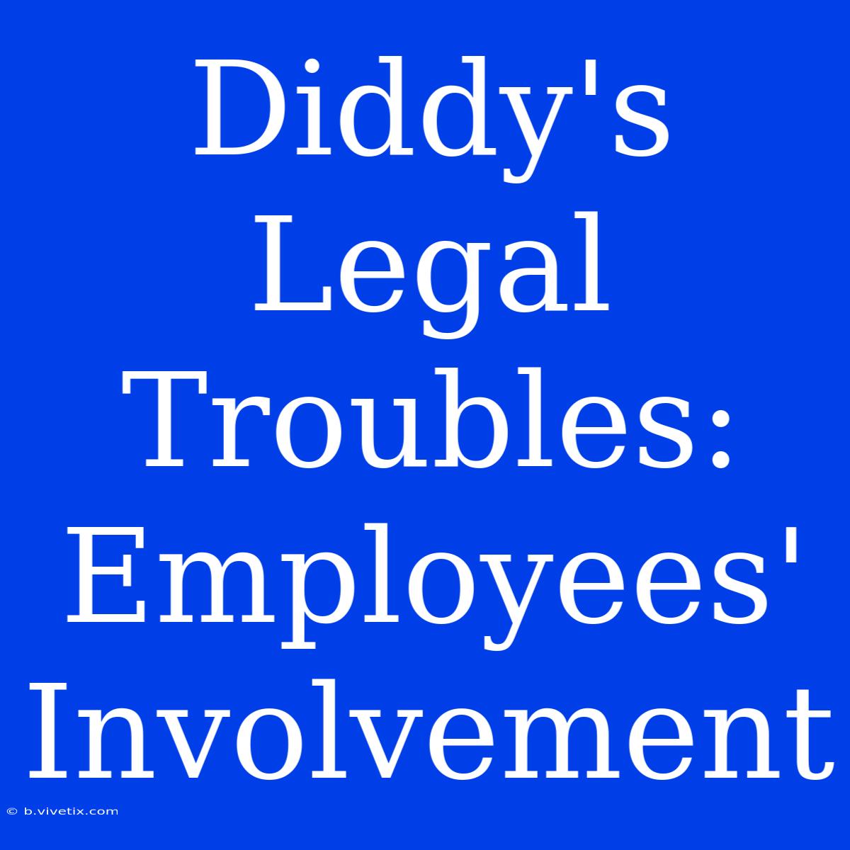 Diddy's Legal Troubles: Employees' Involvement 