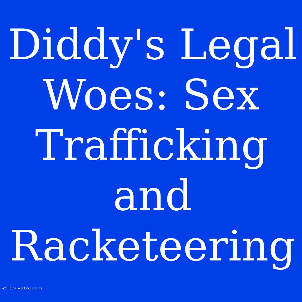 Diddy's Legal Woes: Sex Trafficking And Racketeering