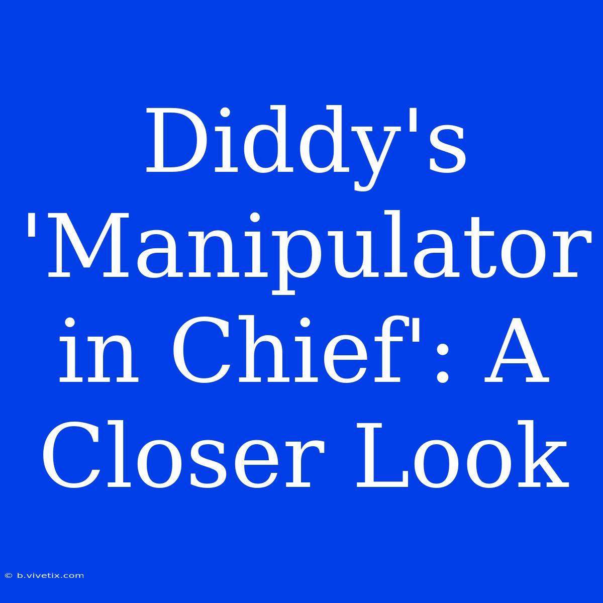 Diddy's 'Manipulator In Chief': A Closer Look 