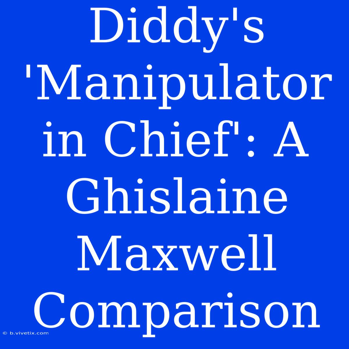 Diddy's 'Manipulator In Chief': A Ghislaine Maxwell Comparison