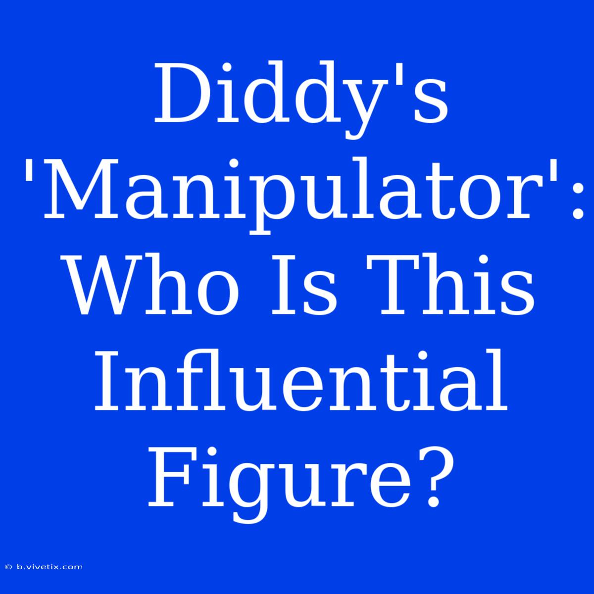 Diddy's 'Manipulator': Who Is This Influential Figure?