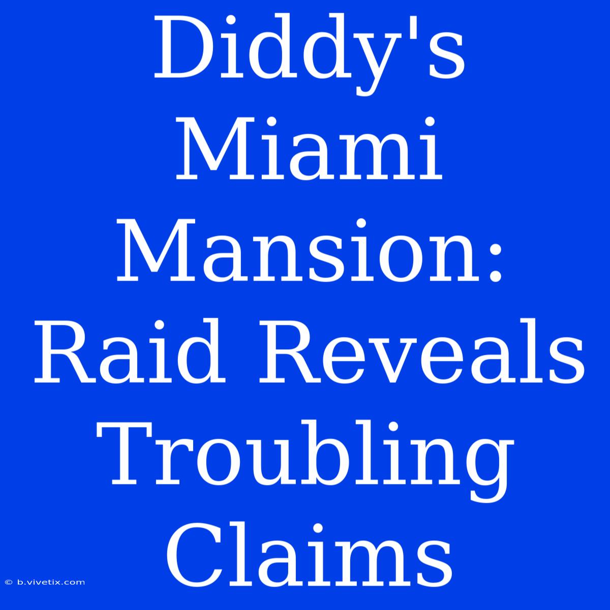 Diddy's Miami Mansion: Raid Reveals Troubling Claims 