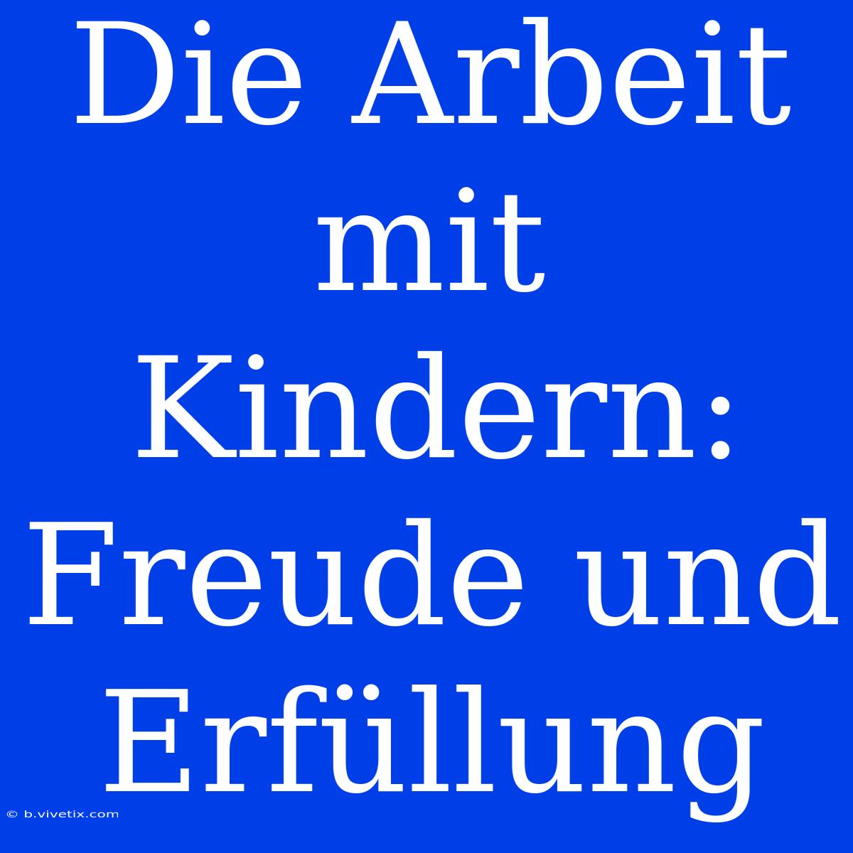 Die Arbeit Mit Kindern: Freude Und Erfüllung