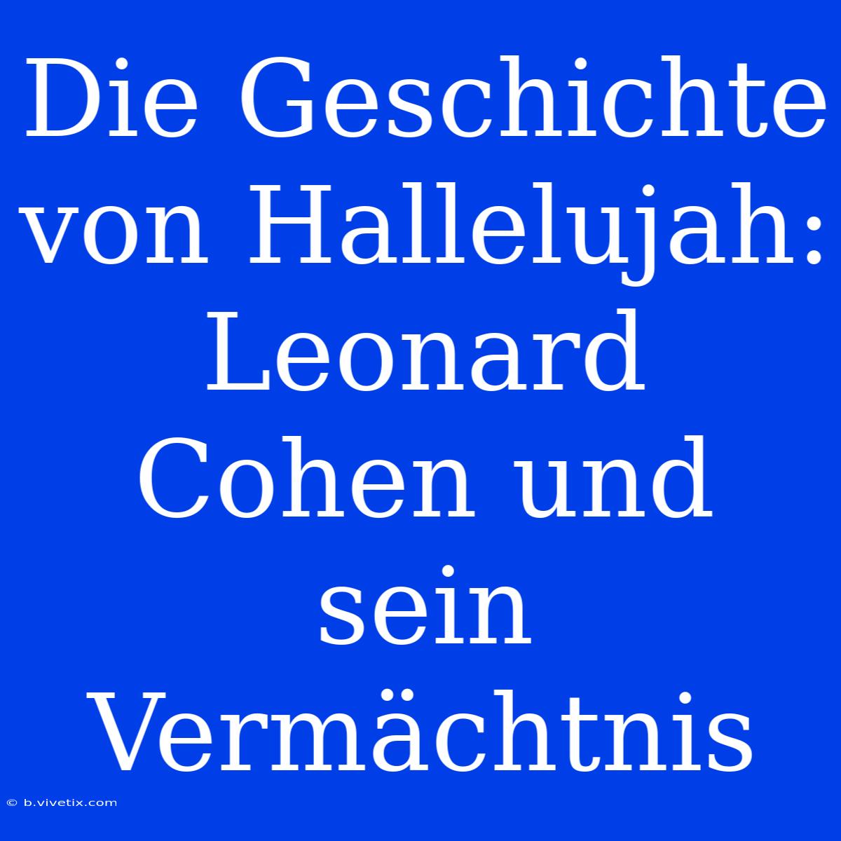 Die Geschichte Von Hallelujah: Leonard Cohen Und Sein Vermächtnis