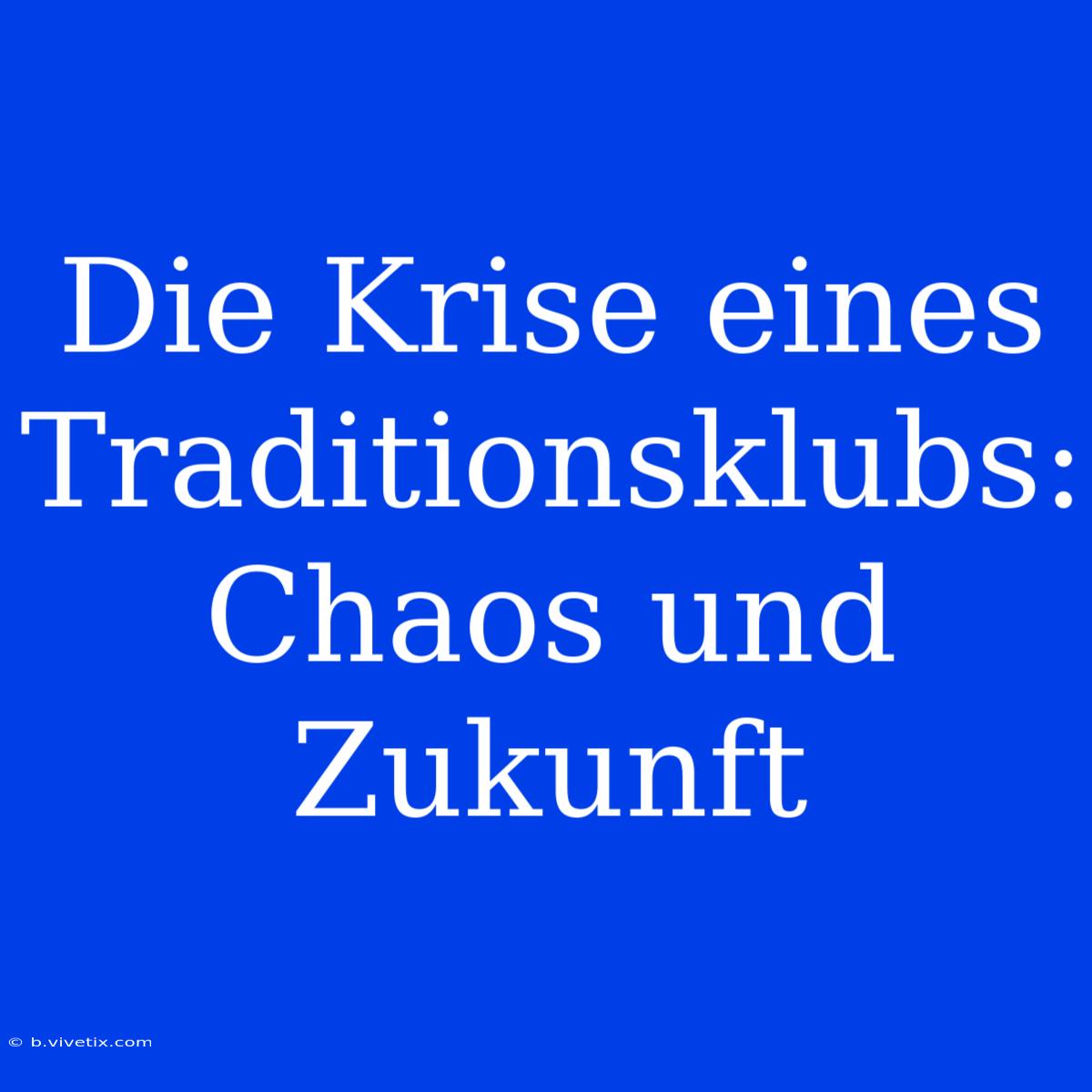 Die Krise Eines Traditionsklubs: Chaos Und Zukunft