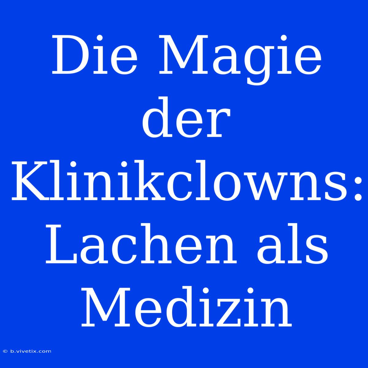 Die Magie Der Klinikclowns: Lachen Als Medizin