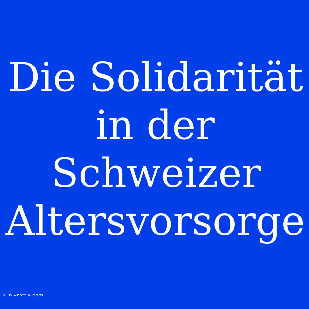 Die Solidarität In Der Schweizer Altersvorsorge