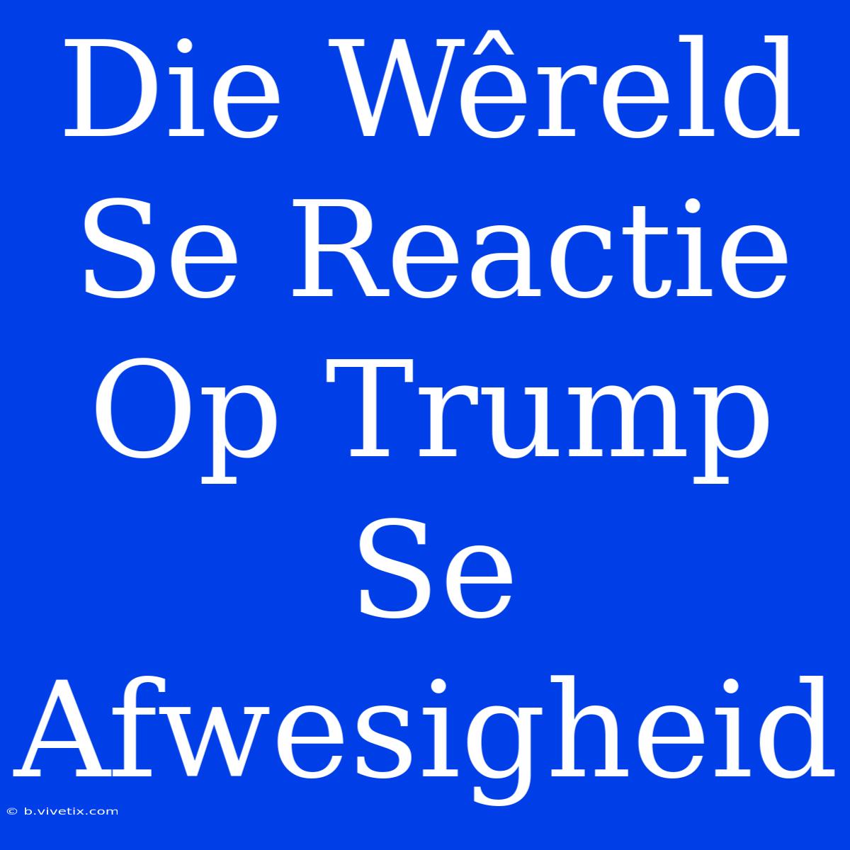 Die Wêreld Se Reactie Op Trump Se Afwesigheid