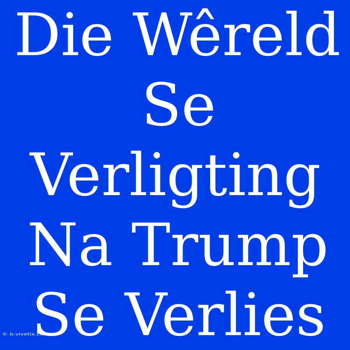 Die Wêreld Se Verligting Na Trump Se Verlies