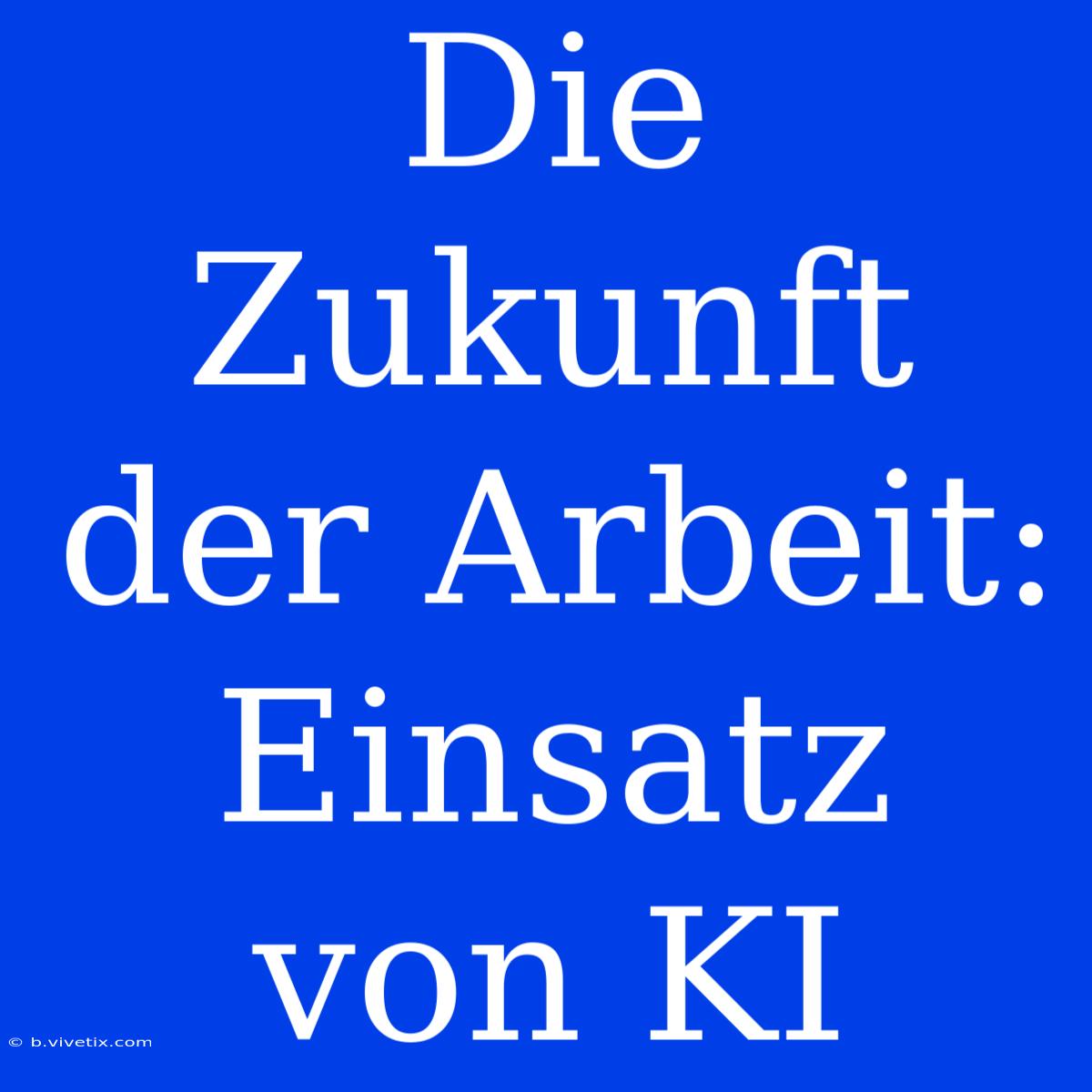 Die Zukunft Der Arbeit: Einsatz Von KI